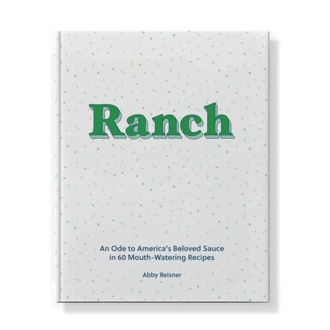 Ranch: An Ode To America's Beloved Sauce In 60 Mouth-Watering Recipes