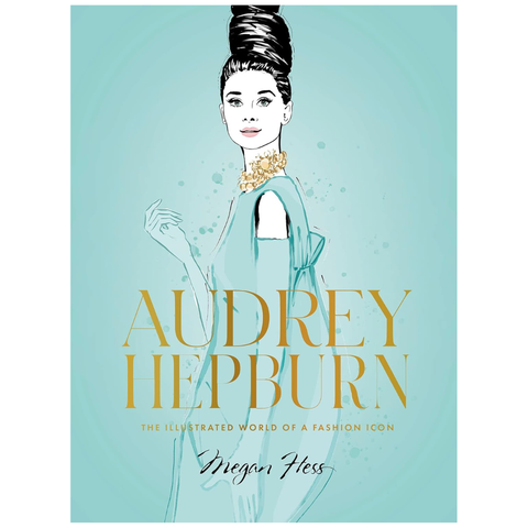 Audrey Hepburn: The Illustrated World Of A Fashion Icon By Megan Hess