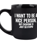 I Want To Be A Nice Person, But Everyone Is Just So Stupid Coffee Mug