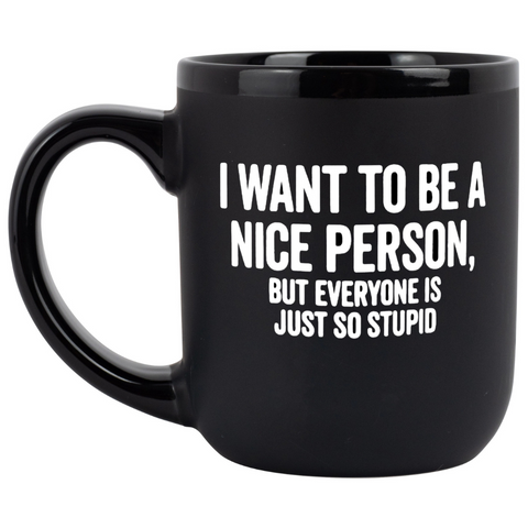 I Want To Be A Nice Person, But Everyone Is Just So Stupid Coffee Mug