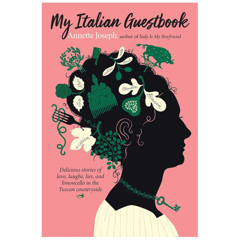 My Italian Guestbook: Delicious Stories of Love, Laughs, Lies, and Limoncello in the Tuscan Countryside by Annette Joseph