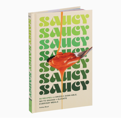 Saucy: 50 Recipes for Drizzly, Dunk-able, Go-To Sauces to Elevate Everyday Meals By Ashley Boyd