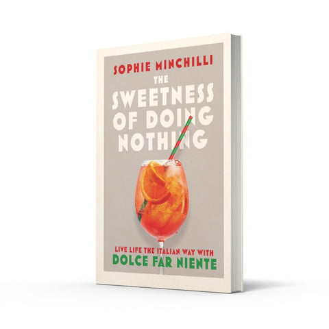 The Sweetness of Doing Nothing: Live Life the Italian Way with Dolce Far Niente by Sophie Minchilli